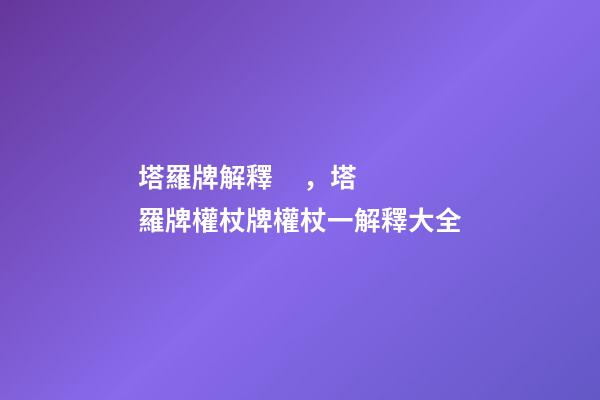 塔羅牌解釋，塔羅牌權杖牌權杖一解釋大全